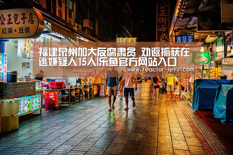 福建泉州加大反腐肃贪 劝返抓获在逃嫌疑人15人|乐鱼官方网站入口(图1) leyu乐鱼