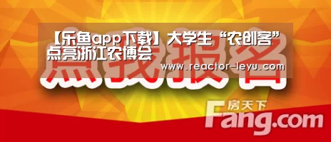 【乐鱼app下载】大学生“农创客”点亮浙江农博会(图4) 乐鱼app下载