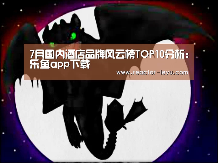 7月国内酒店品牌风云榜TOP10分析:乐鱼app下载(图2) 乐鱼app下载